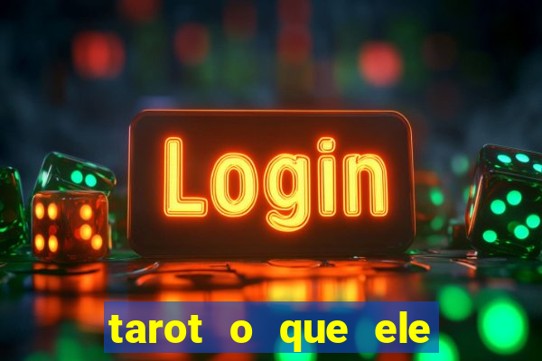 tarot o que ele sente por mim